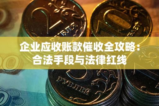 北京企业应收账款催收全攻略：合法手段与法律红线