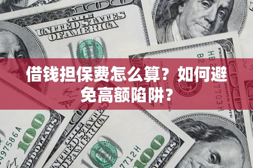 北京借钱担保费怎么算？如何避免高额陷阱？
