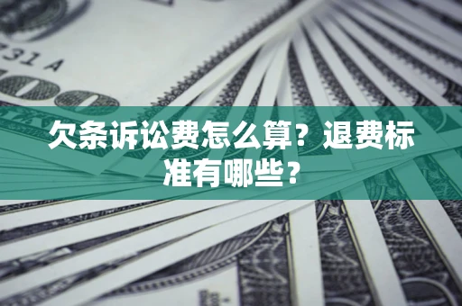 北京欠条诉讼费怎么算？退费标准有哪些？