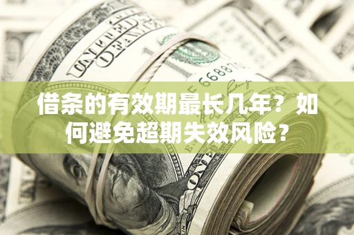 北京借条的有效期最长几年？如何避免超期失效风险？
