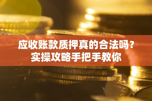北京应收账款质押真的合法吗？实操攻略手把手教你