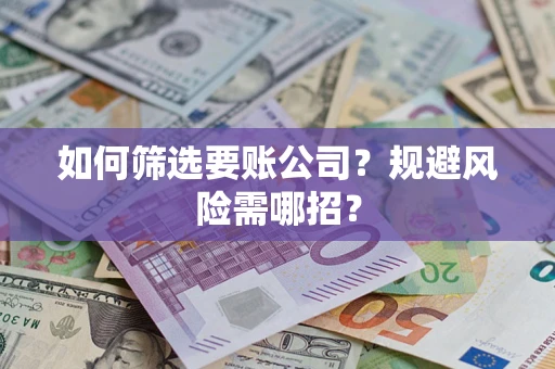 北京如何筛选要账公司？规避风险需哪招？