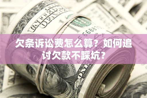 北京欠条诉讼费怎么算？如何追讨欠款不踩坑？