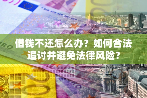 北京借钱不还怎么办？如何合法追讨并避免法律风险？