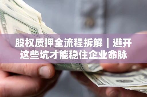 北京股权质押全流程拆解｜避开这些坑才能稳住企业命脉
