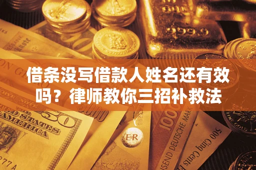 北京借条没写借款人姓名还有效吗？律师教你三招补救法