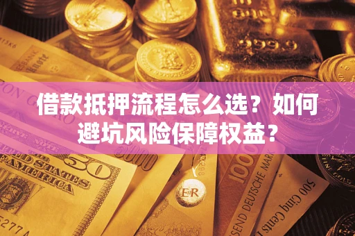 北京借款抵押流程怎么选？如何避坑风险保障权益？