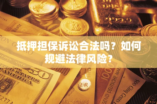 北京抵押担保诉讼合法吗？如何规避法律风险？