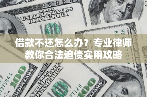 北京借款不还怎么办？专业律师教你合法追债实用攻略