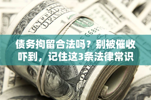 北京债务拘留合法吗?别被催收吓到,记住这3条法律常识 北京债务拘留合法吗?别被催收吓到,记住这3条法律常识