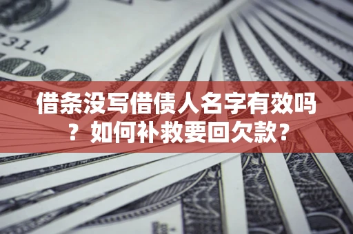 北京借条没写借债人名字有效吗？如何补救要回欠款？