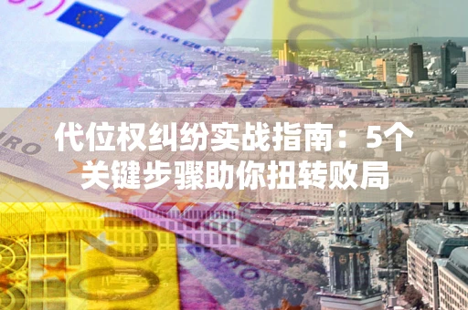 北京代位权纠纷实战指南：5个关键步骤助你扭转败局