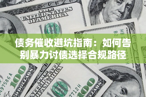 北京债务催收避坑指南：如何告别暴力讨债选择合规路径