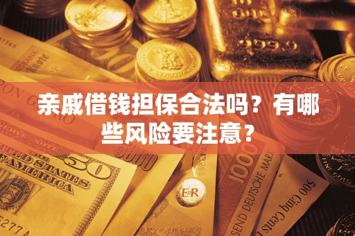 北京亲戚借钱担保合法吗？有哪些风险要注意？