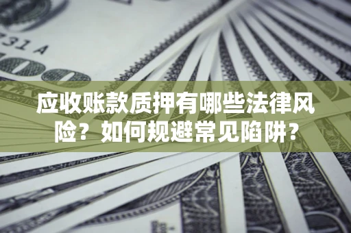 北京应收账款质押有哪些法律风险？如何规避常见陷阱？