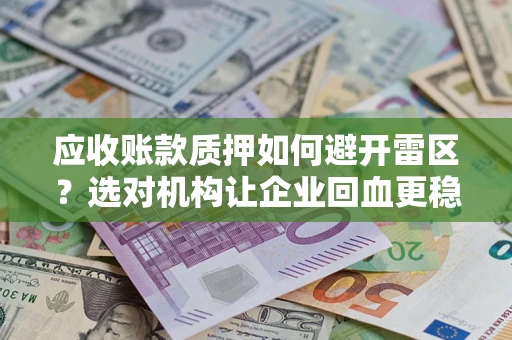 北京应收账款质押如何避开雷区？选对机构让企业回血更稳