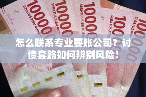 北京怎么联系专业要账公司？讨债套路如何辨别风险！