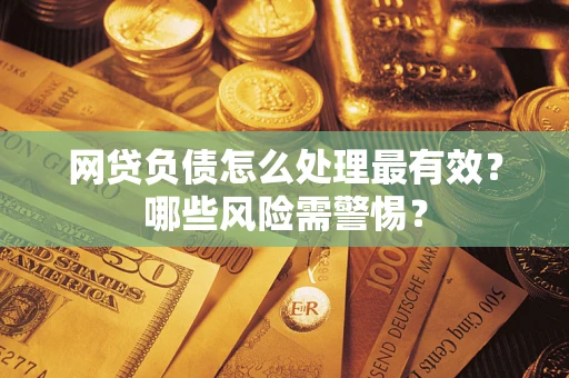 北京网贷负债怎么处理最有效？哪些风险需警惕？