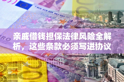 北京亲戚借钱担保法律风险全解析，这些条款必须写进协议