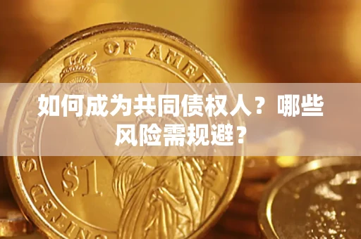 北京如何成为共同债权人？哪些风险需规避？