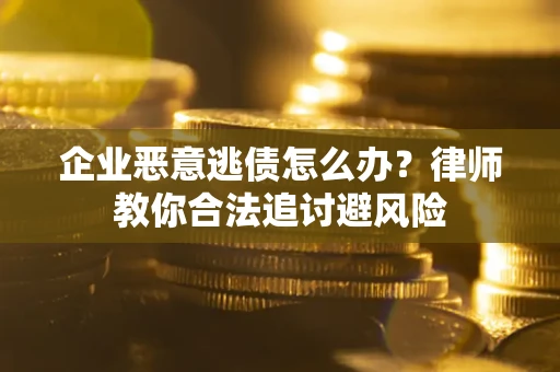 北京企业恶意逃债怎么办？律师教你合法追讨避风险