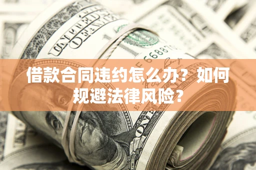 北京借款合同违约怎么办？如何规避法律风险？