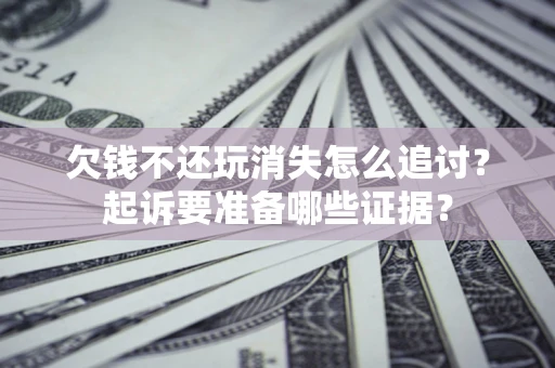 北京欠钱不还玩消失怎么追讨？起诉要准备哪些证据？
