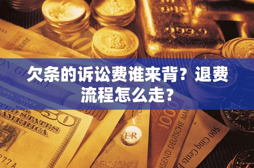 北京欠条的诉讼费谁来背？退费流程怎么走？