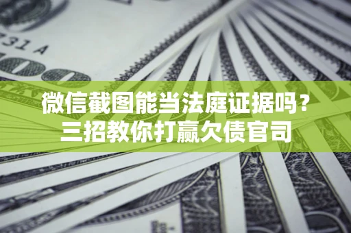 北京微信截图能当法庭证据吗？三招教你打赢欠债官司