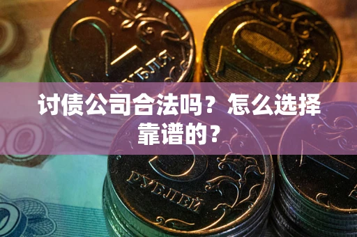 北京讨债公司合法吗？怎么选择靠谱的？