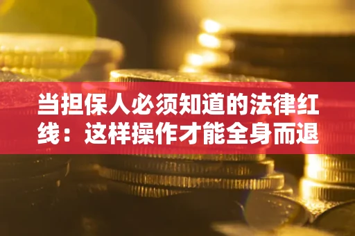 北京当担保人必须知道的法律红线：这样操作才能全身而退