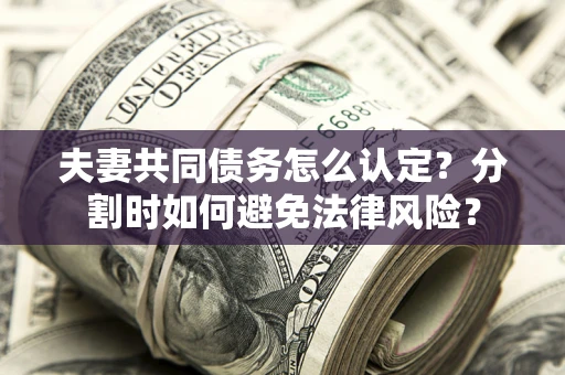 北京夫妻共同债务怎么认定？分割时如何避免法律风险？
