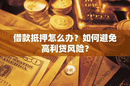 北京借款抵押怎么办？如何避免高利贷风险？