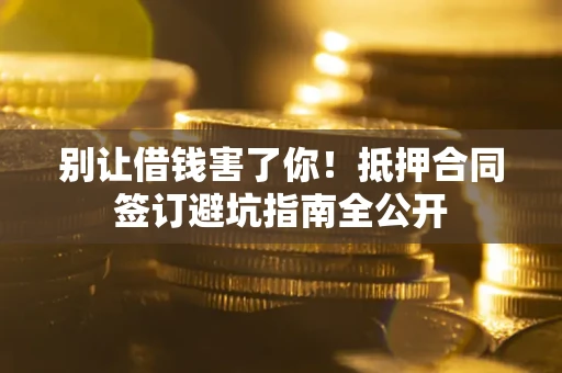 北京别让借钱害了你！抵押合同签订避坑指南全公开