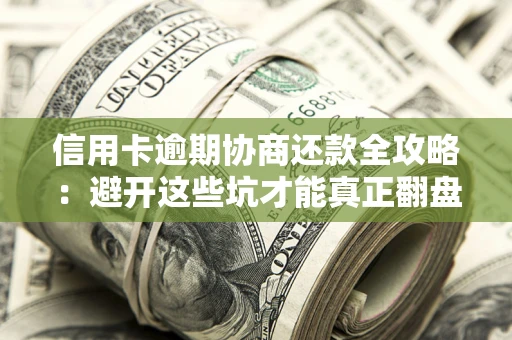 北京信用卡逾期协商还款全攻略：避开这些坑才能真正翻盘