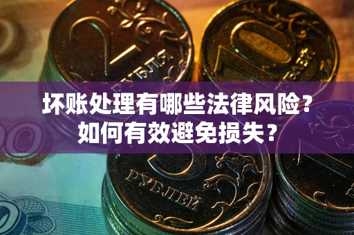 北京坏账处理有哪些法律风险？如何有效避免损失？