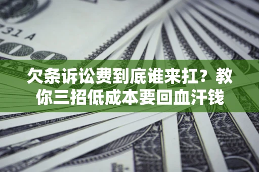 北京欠条诉讼费到底谁来扛？教你三招低成本要回血汗钱