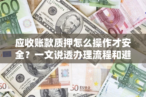 北京应收账款质押怎么操作才安全？一文说透办理流程和避险绝招